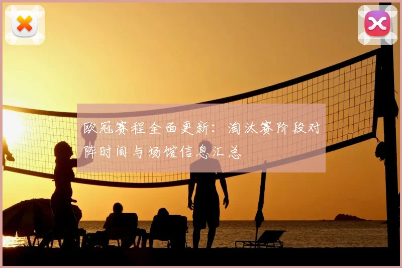 欧冠赛程全面更新：淘汰赛阶段对阵时间与场馆信息汇总