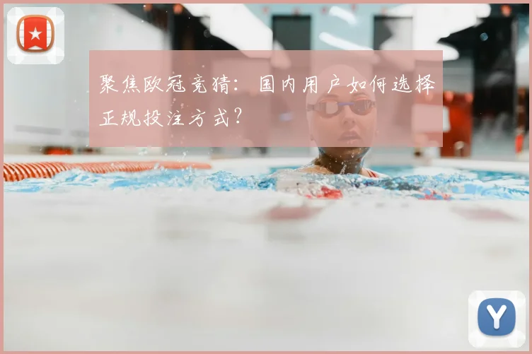 聚焦欧冠竞猜：国内用户如何选择正规投注方式？