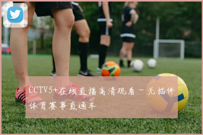 CCTV5+在线直播高清观看 - 无插件体育赛事直通车