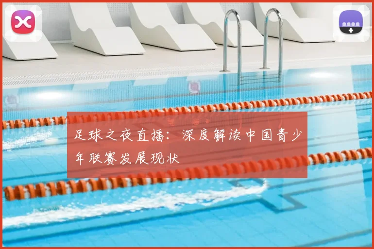 足球之夜直播：深度解读中国青少年联赛发展现状