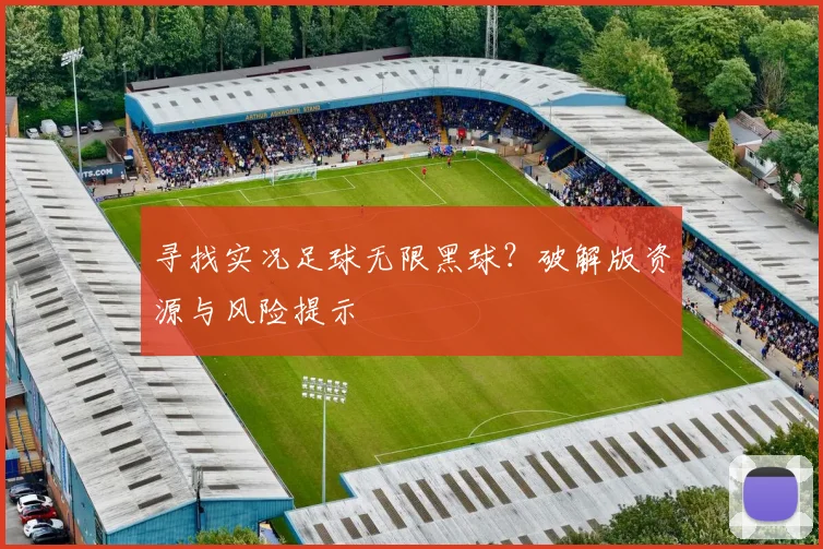 寻找实况足球无限黑球？破解版资源与风险提示