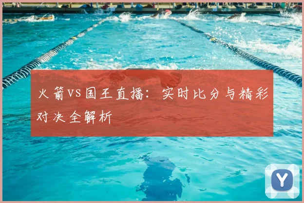 火箭vs国王直播：实时比分与精彩对决全解析