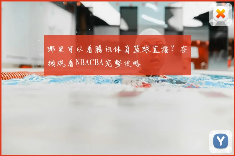 哪里可以看腾讯体育篮球直播？在线观看NBACBA完整攻略