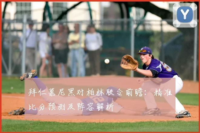 拜仁慕尼黑对柏林联合前瞻：精准比分预测及阵容解析