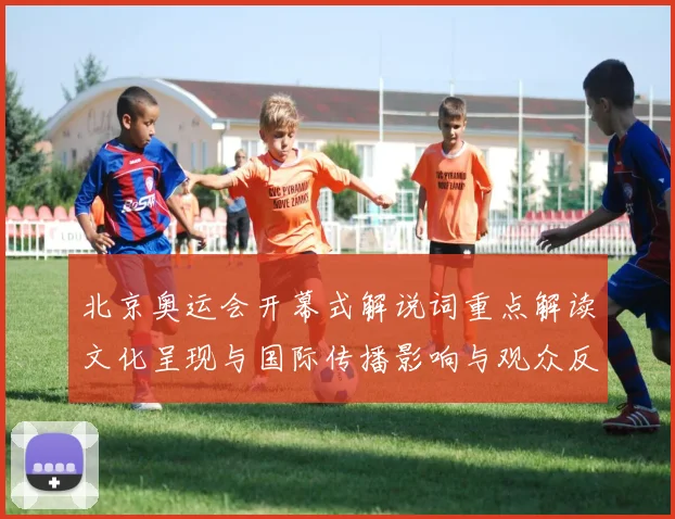 北京奥运会开幕式解说词重点解读文化呈现与国际传播影响与观众反响