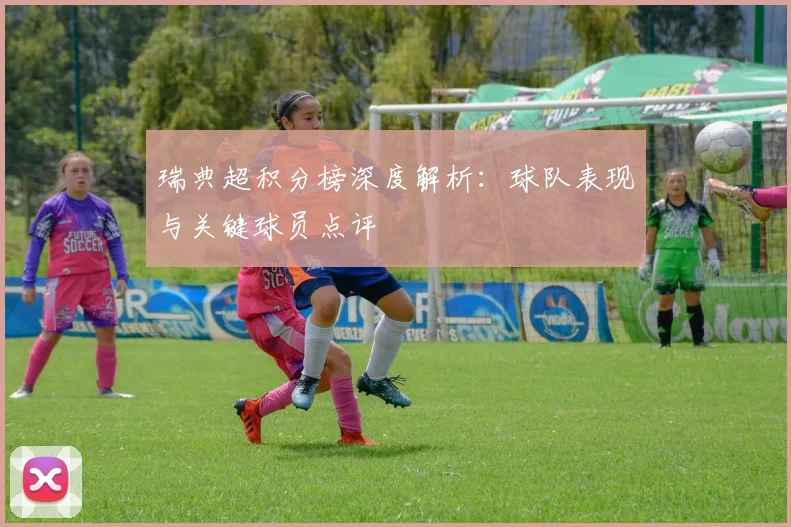瑞典超积分榜深度解析：球队表现与关键球员点评