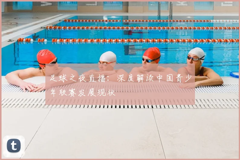 足球之夜直播：深度解读中国青少年联赛发展现状
