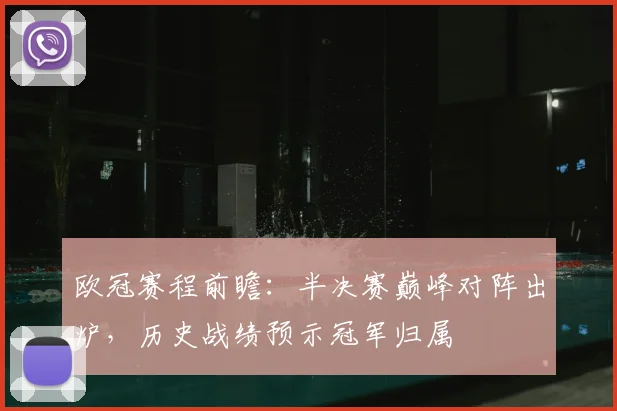 欧冠赛程前瞻：半决赛巅峰对阵出炉，历史战绩预示冠军归属