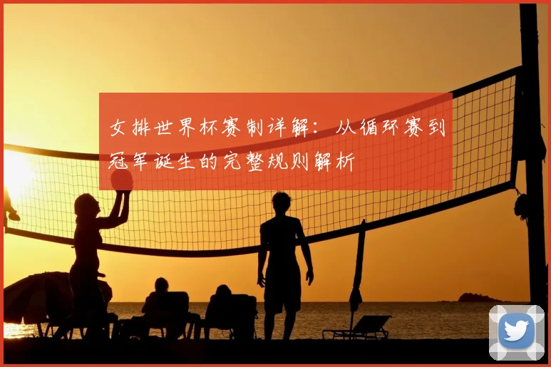 女排世界杯赛制详解：从循环赛到冠军诞生的完整规则解析