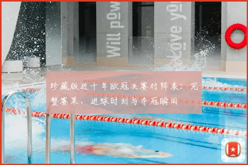 珍藏版近十年欧冠决赛对阵表：完整赛果、进球时刻与夺冠瞬间