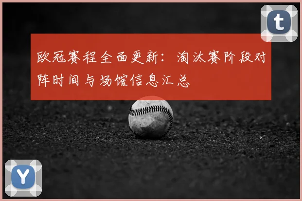 欧冠赛程全面更新：淘汰赛阶段对阵时间与场馆信息汇总